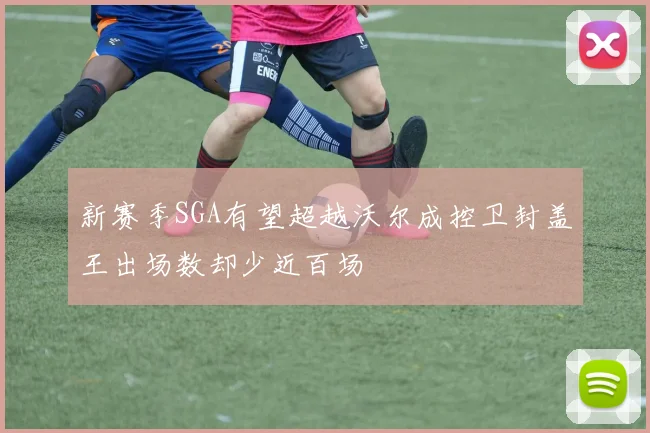 新赛季SGA有望超越沃尔成控卫封盖王出场数却少近百场